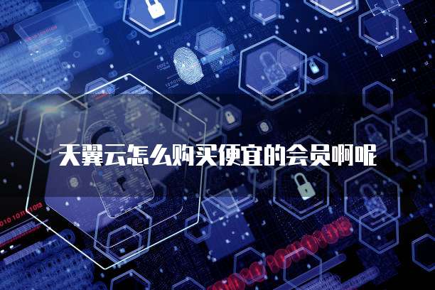 天翼云怎么购买便宜的会员啊呢