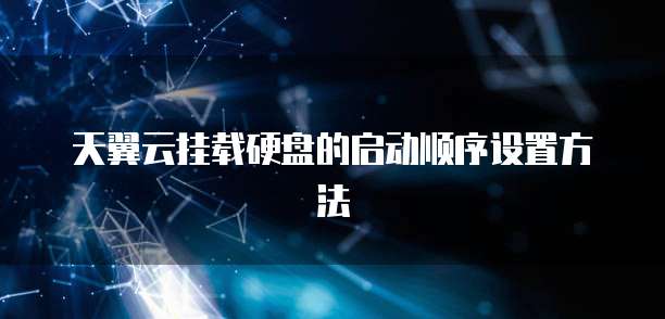 天翼云挂载硬盘的启动顺序设置方法