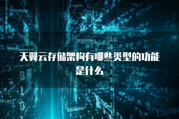 天翼云存储架构有哪些类型的功能是什么