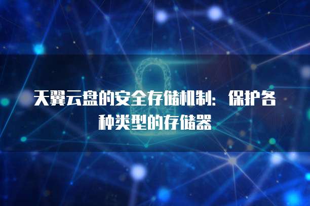天翼云盘的安全存储机制：保护各种类型的存储器