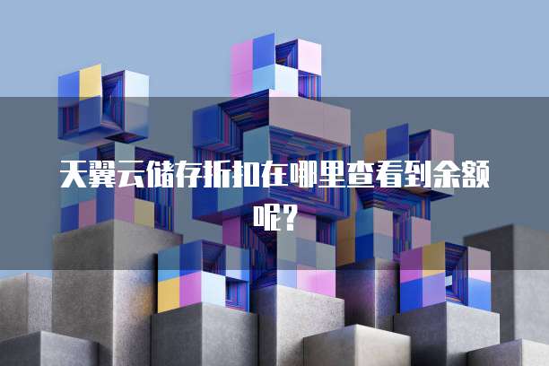 天翼云储存折扣在哪里查看到余额呢?