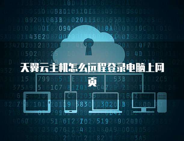 天翼云主机怎么远程登录电脑上网页