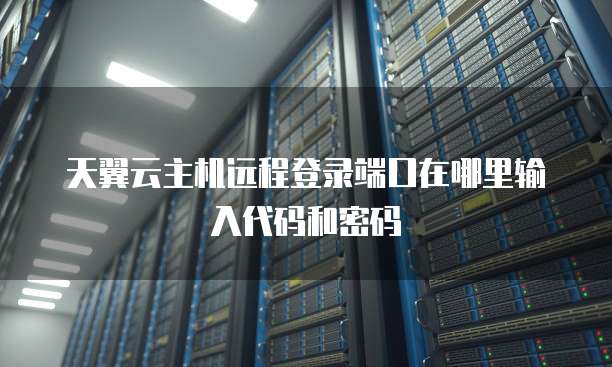 天翼云主机远程登录端口在哪里输入代码和密码