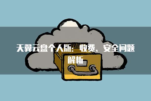 天翼云盘个人版:收费、安全问题解析
