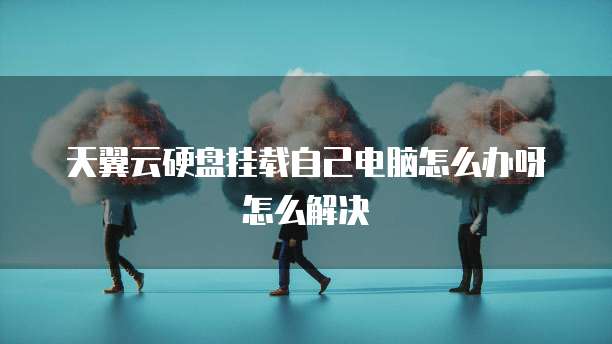 天翼云硬盘挂载自己电脑怎么办呀怎么解决