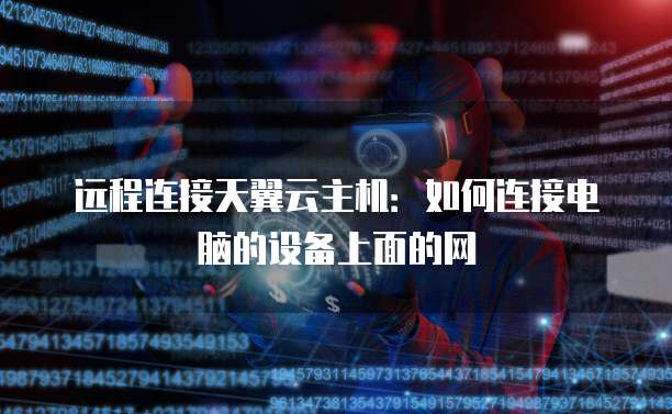 远程连接天翼云主机:如何连接电脑的设备上面的网
