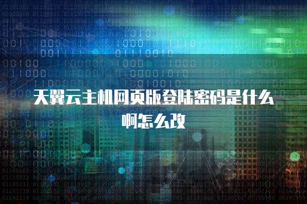 天翼云主机网页版登陆密码是什么啊怎么改