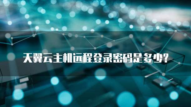 天翼云主机远程登录密码是多少?