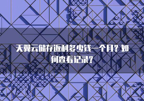 天翼云储存返利多少钱一个月?如何查看记录?