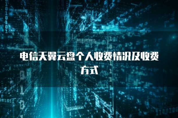 电信天翼云盘个人收费情况及收费方式