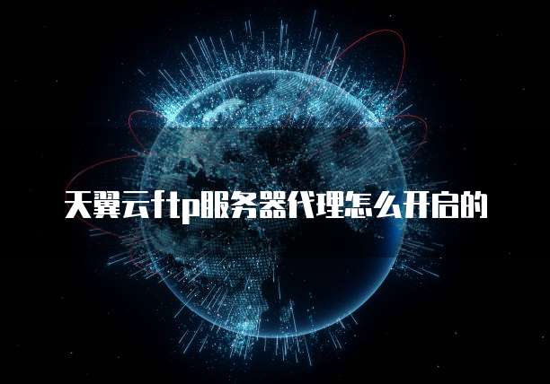 天翼云ftp服务器代理怎么开启的
