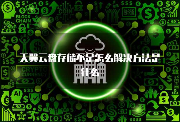 天翼云盘存储不足怎么解决方法是什么
