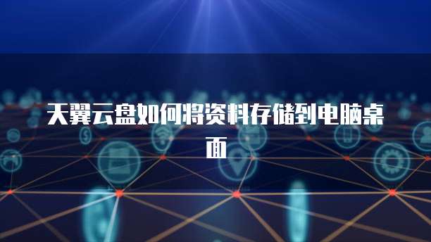 天翼云盘如何将资料存储到电脑桌面