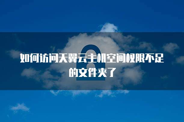 如何访问天翼云主机空间权限不足的文件夹了