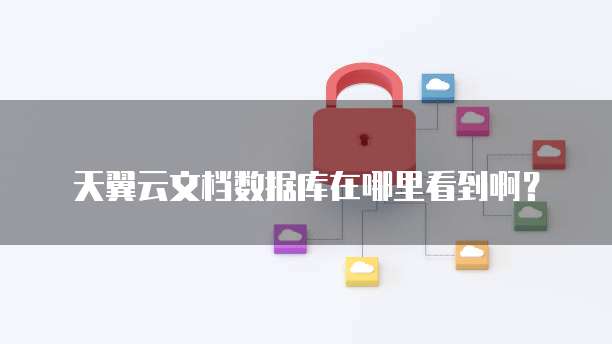 天翼云文档数据库在哪里看到啊?