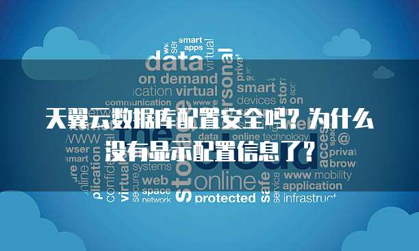 天翼云数据库配置安全吗?为什么没有显示配置信息了?