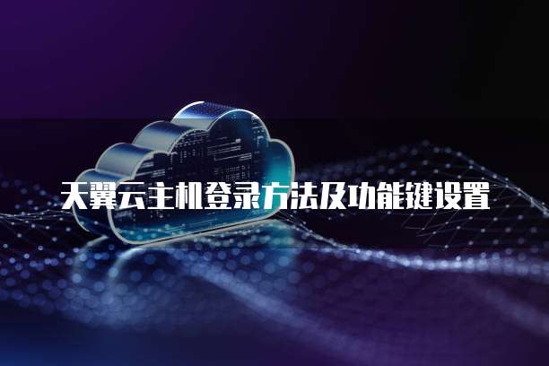 天翼云主机登录方法及功能键设置