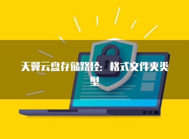 天翼云盘存储路径:格式文件夹类型