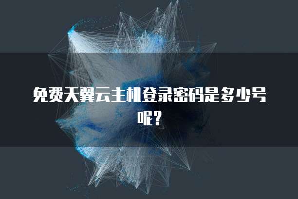 免费天翼云主机登录密码是多少号呢？