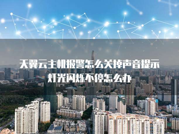 天翼云主机报警怎么关掉声音提示灯光闪烁不停怎么办