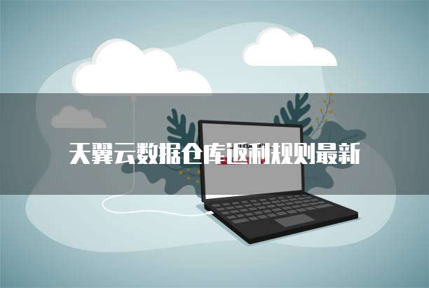 天翼云数据仓库返利规则最新