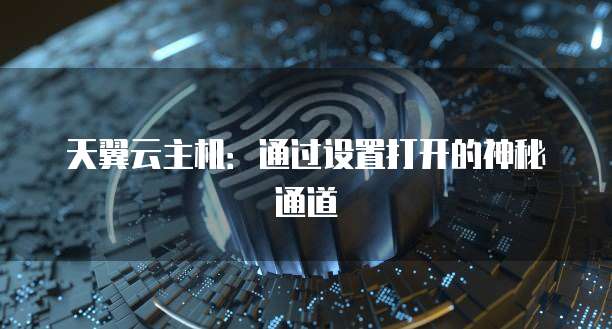 天翼云主机:通过设置打开的神秘通道