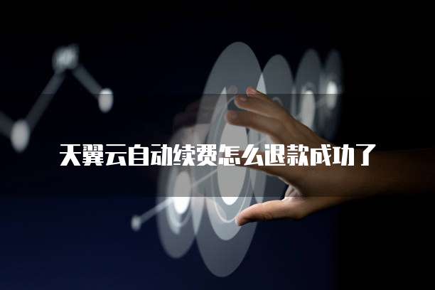 天翼云自动续费怎么退款成功了