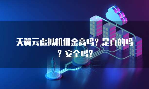 天翼云虚拟机佣金高吗?是真的吗?安全吗?