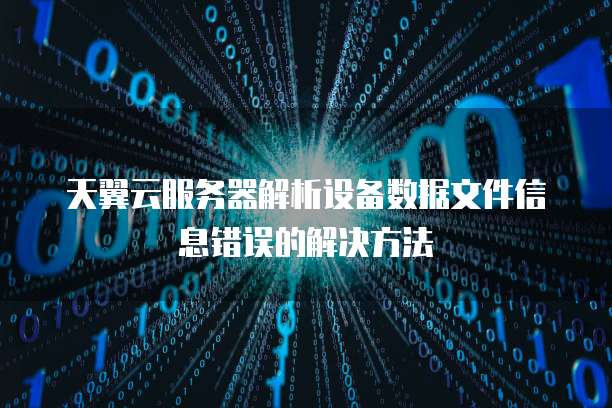 天翼云服务器解析设备数据文件信息错误的解决方法