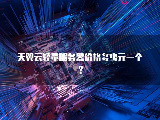 天翼云轻量服务器价格多少元一个?