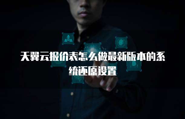 天翼云报价表怎么做最新版本的系统还原设置