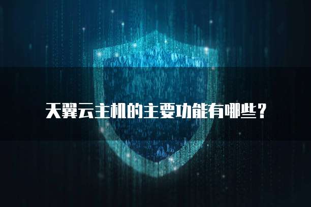 天翼云主机的主要功能有哪些？