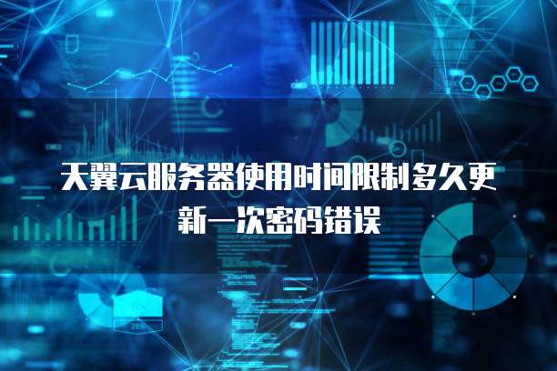 天翼云服务器使用时间限制多久更新一次密码错误