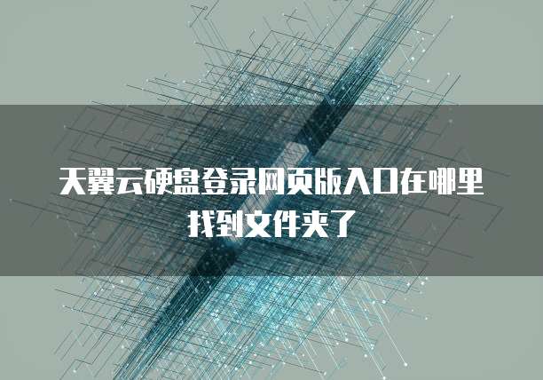 天翼云硬盘登录网页版入口在哪里找到文件夹了