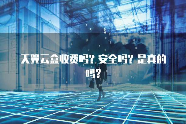 天翼云盒收费吗？安全吗？是真的吗？