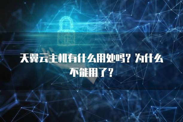 天翼云主机有什么用处吗？为什么不能用了？