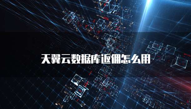 天翼云数据库返佣怎么用