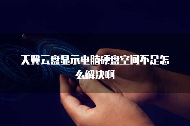 天翼云盘显示电脑硬盘空间不足怎么解决啊