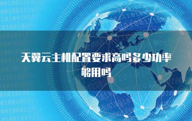 天翼云主机配置要求高吗多少功率够用吗