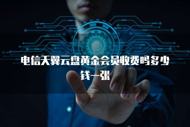 电信天翼云盘黄金会员收费吗多少钱一张
