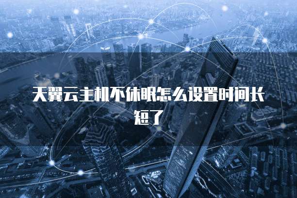 天翼云主机不休眠怎么设置时间长短了