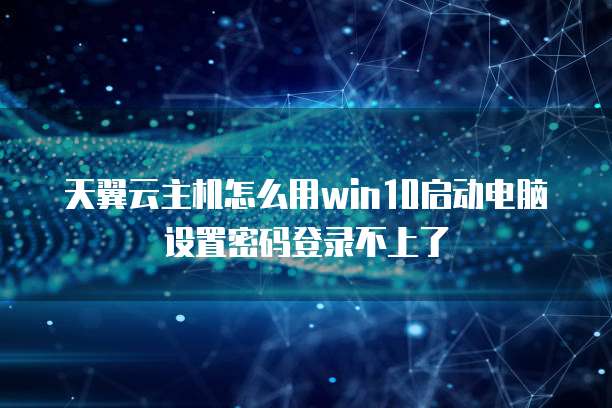 天翼云主机怎么用win10启动电脑设置密码登录不上了