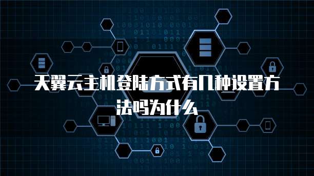 天翼云主机登陆方式有几种设置方法吗为什么