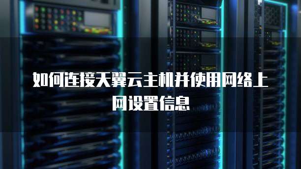 如何连接天翼云主机并使用网络上网设置信息