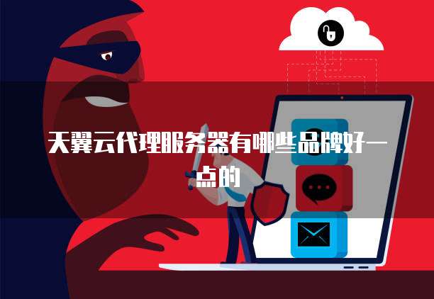 天翼云代理服务器有哪些品牌好一点的