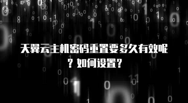 天翼云主机密码重置要多久有效呢?如何设置?