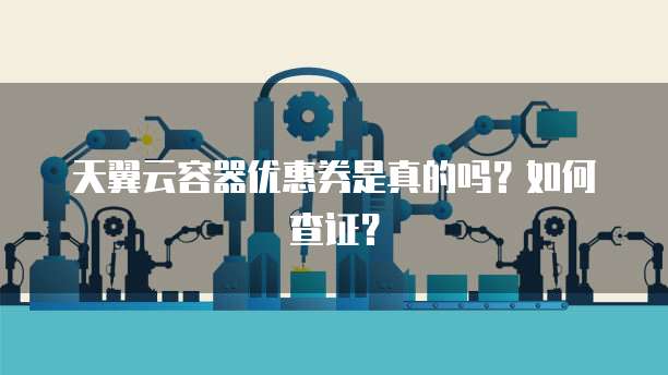 天翼云容器优惠券是真的吗?如何查证?
