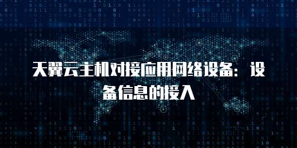 天翼云主机对接应用网络设备:设备信息的接入