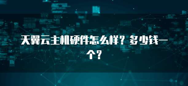 天翼云主机硬件怎么样?多少钱一个?