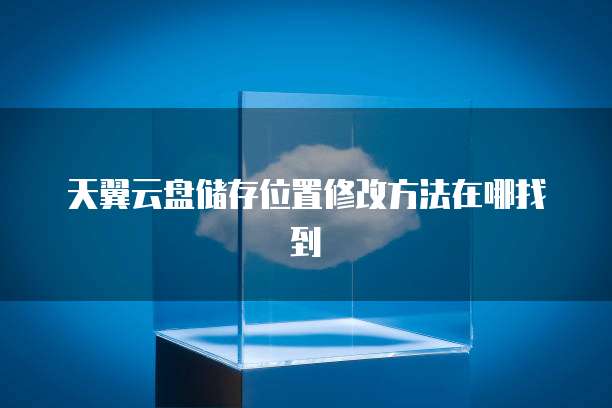 天翼云盘储存位置修改方法在哪找到